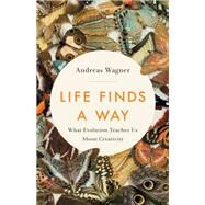 Life Finds a Way What Evolution Teaches Us About Creativity by Wagner, Andreas, 9781541645332