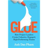Glue: How Project Leaders Create Cohesive, Engaged, High-Performing Teams by Anh Dao Pham, 9781722505332