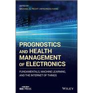 Prognostics and Health Management of Electronics Fundamentals, Machine Learning, and the Internet of Things by Pecht, Michael G.; Kang, Myeongsu, 9781119515333