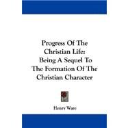 Progress of the Christian Life: Being a Sequel to the Formation of the Christian Character by Ware, Henry, 9781430445333