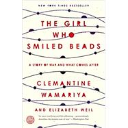 The Girl Who Smiled Beads A Story of War and What Comes After by Wamariya, Clemantine; Weil, Elizabeth, 9780451495334