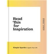 Read This for Inspiration Simple Sparks to Ignite Your Life by Perez, Ashly, 9780593135334