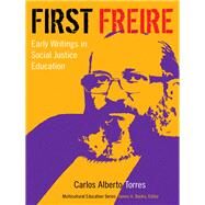 First Freire: Early Writings in Social Justice Education by Torres, Carlos Alberto; Gadotti, Moacir, 9780807755334
