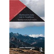 Northeastern India and Its Neighbours: Negotiating Security and Development by Bhattacharya; Rakhee, 9781138795334