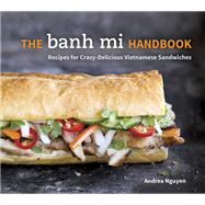 The Banh Mi Handbook Recipes for Crazy-Delicious Vietnamese Sandwiches [A Cookbook] by Nguyen, Andrea, 9781607745334
