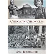 Chilcotin Chronicles Stories of Adventure and Intrigue from British Columbia's Central Interior by Birchwater, Sage, 9781987915334