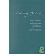 Embracing the East White Women and American Orientalism by Yoshihara, Mari, 9780195145335