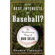 In the Best Interests of Baseball? : The Revolutionary Reign of Bud Selig by Zimbalist, Andrew, 9780471735335