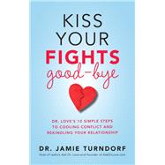 Kiss Your Fights Good-bye Dr. Love's 10 Simple Steps to Cooling Conflict and Rekindling Your Relationship by Turndorf, Jamie, 9781401945336
