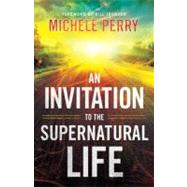 An Invitation to the Supernatural Life by Perry, Michele; Johnson, Bill, 9780800795337