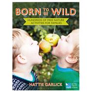 Born To Be Wild Hundreds of free nature activities for families by Garlick, Hattie; Honey, Nancy, 9781472915337