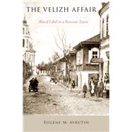 The Velizh Affair Blood Libel in a Russian Town by Avrutin, Eugene M., 9780197645338