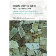 Social Epistemology and Technology Toward Public Self-Awareness Regarding Technological Mediation by Scalambrino, Frank, 9781783485338