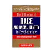 The Influence of Race and Racial Identity in Psychotherapy Toward a Racially Inclusive Model by Carter, Robert T., 9780471245339