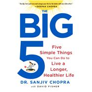 The Big Five Five Simple Things You Can Do to Live a Longer, Healthier Life by Chopra, Sanjiv; Fisher, David, 9781250065339