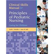 Clinical Skills Manual for Principles of Pediatric Nursing Caring for Children by Ball, Jane W., DrPH, RN, CPNP; Bindler, Ruth C.; Cowen, Kay J., 9780132625340