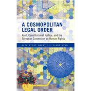 A Cosmopolitan Legal Order Kant, Constitutional Justice, and the European Convention on Human Rights by Stone Sweet, Alec; Ryan, Clare, 9780198825340