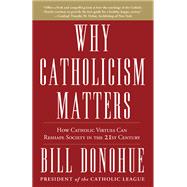 Why Catholicism Matters How Catholic Virtues Can Reshape Society in the Twenty-First Century by DONOHUE, BILL, 9780307885340