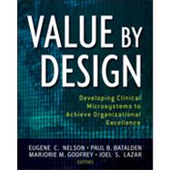 Value by Design Developing Clinical Microsystems to Achieve Organizational Excellence by Nelson, Eugene C.; Batalden, Paul B.; Godfrey, Marjorie M.; Lazar, Joel S., 9780470385340