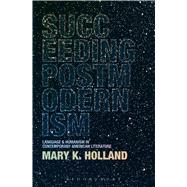 Succeeding Postmodernism Language and Humanism in Contemporary American Literature by Holland, Mary K., 9781628925340