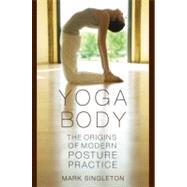 Yoga Body The Origins of Modern Posture Practice by Singleton, Mark, 9780195395341