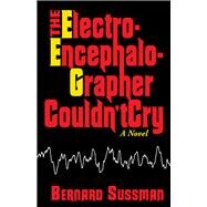 The Electroencephalographer Couldn't Cry A Novel by Sussman, Bernard, 9780910155342