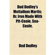 Dud Dudley's Mettallum Martis: Or, Iron Made With Pit-coale, Sea-coale, &c. by Dudley, Dud, 9781154525342