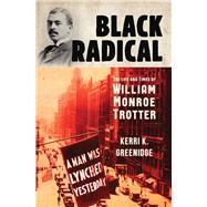 Black Radical The Life and Times of William Monroe Trotter by Greenidge, Kerri K., 9781631495342