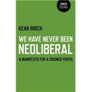 We Have Never Been Neoliberal A Manifesto for a Doomed Youth by Birch, Kean, 9781780995342