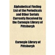 Alphabetical Finding List of the Periodicals and Other Serials Currently Received by the Carnegie Library of Pittsburgh by Carnegie Library of Pittsburgh, 9781154445343