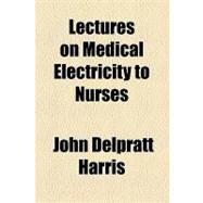 Lectures on Medical Electricity to Nurses by Harris, John Delpratt, 9781154515343