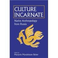 Culture Incarnate: Native Anthropology from Russia: Native Anthropology from Russia by Balzer,Marjorie Mandelstam, 9781563245343