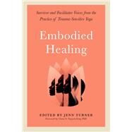 Embodied Healing Survivor and Facilitator Voices from the Practice of Trauma-Sensitive Yoga by Turner, Jenn; Nguyen-Feng, Viann, 9781623175344