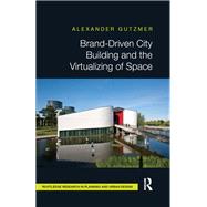 Brand-Driven City Building and the Virtualizing of Space by Gutzmer; Alexander, 9780415815345