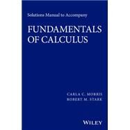 Solutions Manual to accompany Fundamentals of Calculus by Morris, Carla C.; Stark, Robert M., 9781119015345