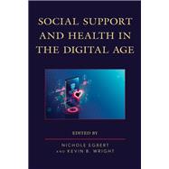 Social Support and Health in the Digital Age by Egbert, Nichole; Wright, Kevin B.; Abendschein, Bryan; Bosley, Tammy; Buehler, Emily M.; Egbert, Nichole; Feng, Bo; Fox, Jesse; High, Andrew C.; Kim, Heewon; Li, Siyue; Ohs, Jennifer E.; Pan, Wenjing; Posteher, Karlee; Rains, Stephen  A.; Russell, Laura D, 9781498595346