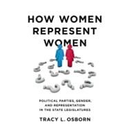 How Women Represent Women Political Parties, Gender, and Representation in the State Legislatures by Osborn, Tracy L., 9780199845347