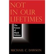 Not in Our Lifetimes by Dawson, Michael C., 9780226705347