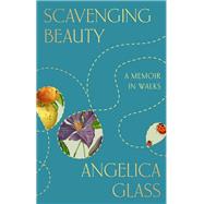 Scavenging Beauty A Memoir in Walks by Glass, Angelica, 9780593855348
