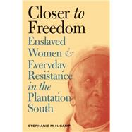 Closer to Freedom: Enslaved Women and Everyday Resistance in the Plantation South by Camp, Stephanie M. H., 9780807855348