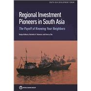 Regional Investment Pioneers in South Asia The Payoff of Knowing Your Neighbors by Kathuria, Sanjay; Yatawara, Ravindra A.; Zhu, Xiaoou, 9781464815348
