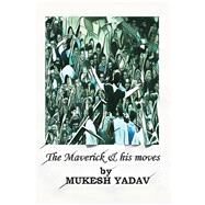 The Maverick and His Moves by Yadav, Mukesh, 9781482875348