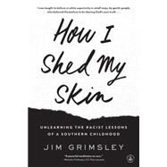 How I Shed My Skin Unlearning the Racist Lessons of a Southern Childhood by Grimsley, Jim, 9781616205348