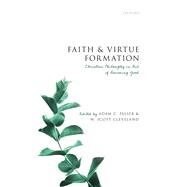 Faith and Virtue Formation Christian Philosophy in Aid of Becoming Good by Pelser, Adam C.; Cleveland, W. Scott, 9780192895349