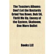 Toasters Albums : Don't Let the Bastards Grind You down, Dub 56, Thrill Me up, Enemy of the System, Skaboom, One More Bullet by , 9781157145349