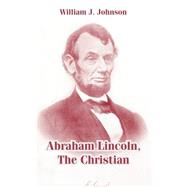 Abraham Lincoln, The Christian by Johnson, William J., 9781410105349
