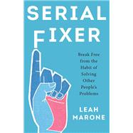 Serial Fixer: Break Free from the Habit of Solving Other People's Problems by Leah Marone, 9798889835349