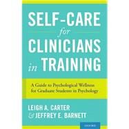 Self-Care for Clinicians in Training A Guide to Psychological Wellness for Graduate Students in Psychology by Carter, Leigh A.; Barnett, Jeffrey E., 9780199335350