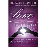 Love Never Dies How to Reconnect and Make Peace with the Deceased by Turndorf, Jamie, 9781401945350