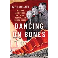 Dancing on Bones History and Power in China, Russia and North Korea by Stallard, Katie, 9780197575352